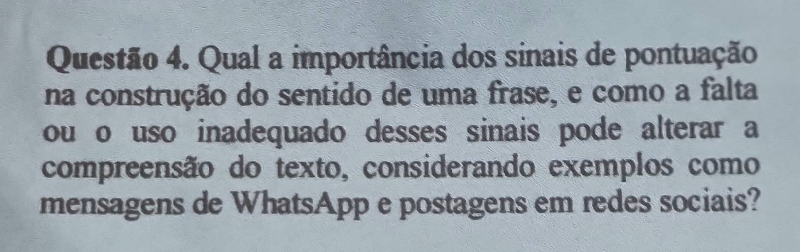 Qual a importância dos sinais de pontuação 
na construção do sentido de uma frase, e como a falta 
ou o uso inadequado desses sinais pode alterar a 
compreensão do texto, considerando exemplos como 
mensagens de WhatsApp e postagens em redes sociais?