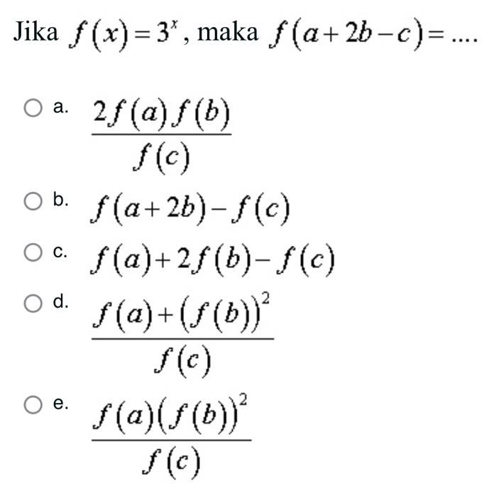 Jika f(x)=3^x , maka f(a+2b-c)= _
a.  2f(a)f(b)/f(c) 
b. f(a+2b)-f(c)
C. f(a)+2f(b)-f(c)
d. frac f(a)+(f(b))^2f(c)
e. frac f(a)(f(b))^2f(c)