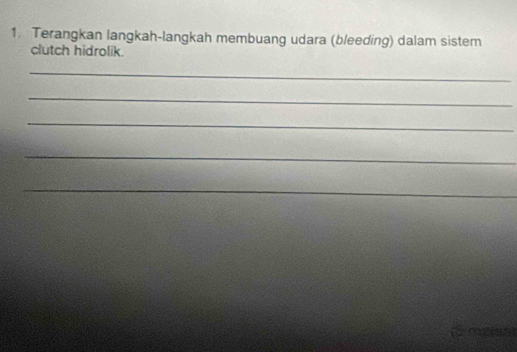 Terangkan langkah-langkah membuang udara (bleeding) dalam sistem 
clutch hidrolik. 
_ 
_ 
_ 
_ 
_