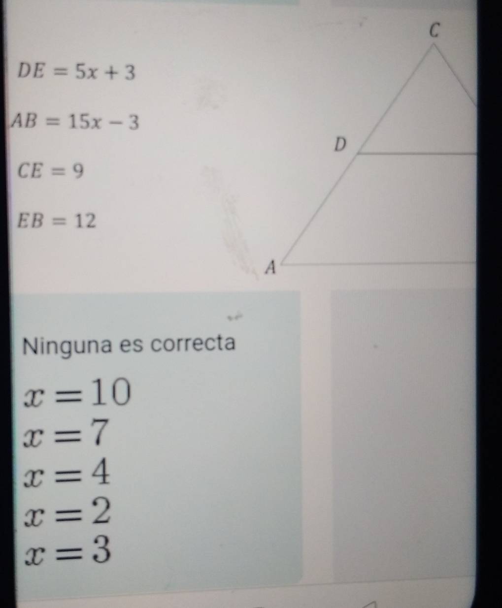 DE=5x+3
AB=15x-3
CE=9
EB=12
Ninguna es correcta
x=10
x=7
x=4
x=2
x=3