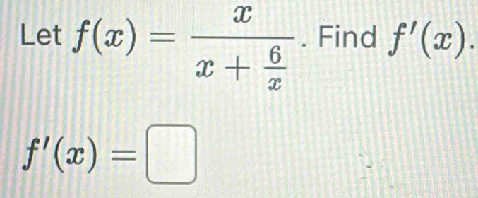 Let f(x)=frac xx+ 6/x . Find f'(x).
f'(x)=□