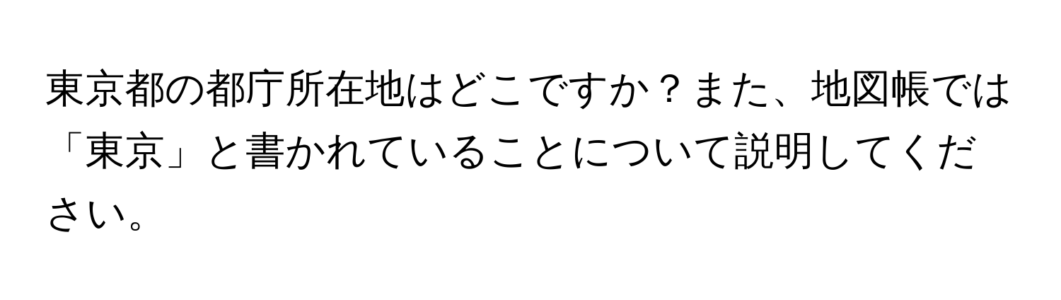 東京都の都庁所在地はどこですか？また、地図帳では「東京」と書かれていることについて説明してください。