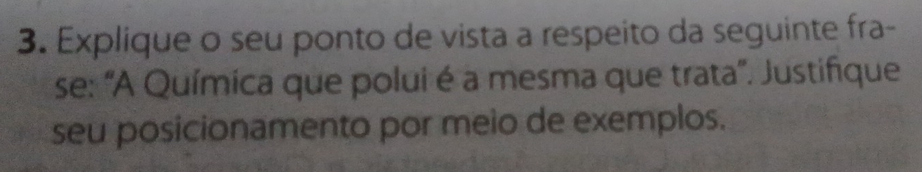 Explique o seu ponto de vista a respeito da seguinte fra- 
se: "A Química que polui é a mesma que trata'. Justifique 
seu posicionamento por meio de exemplos.