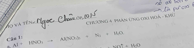 Họ Và tên 
CHƯƠNG 4 PHÁN ỨNG OXI HOÁ - KHỦ 
Câu 1: 
a. Al+HNO_3 to Al(NO_3)_3+N_2+H_2O. 
_ NOuparrow +H_2O