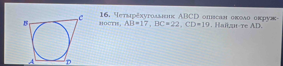 Четырёхугольник АBCD описан около окруж- 
HOCTH, AB=17, BC=22, CD=19. Найди-те AD.
A D