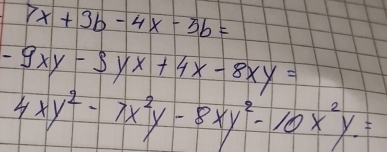 7x+3b-4x-3b=
-9xy-9yx+4x-8xy=
4xy^2-7x^2y-8xy^2-10x^2y.=