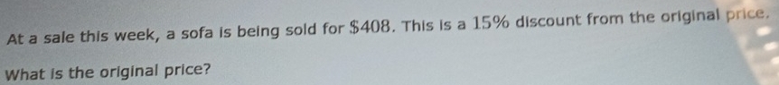 At a sale this week, a sofa is being sold for $408. This is a 15% discount from the original price. 
What is the original price?