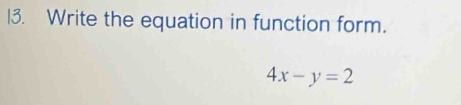 Write the equation in function form.
4x-y=2