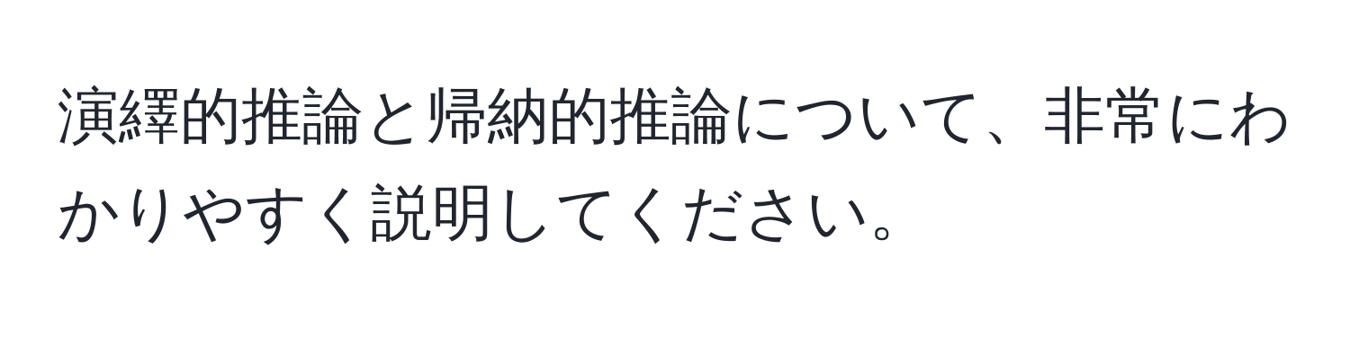 演繹的推論と帰納的推論について、非常にわかりやすく説明してください。