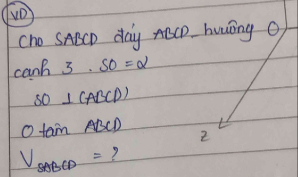 Cho SABCD day ABCD. howing O 
canh 3· SO=alpha 
SO⊥ CABCD)
Otan ABCD
V_sABCD= ?