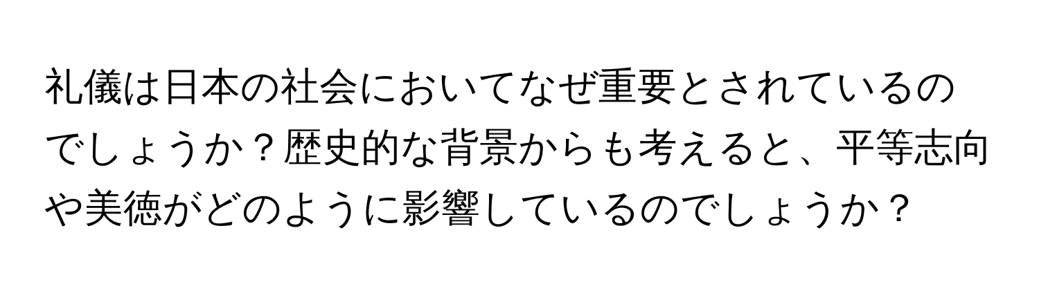 礼儀は日本の社会においてなぜ重要とされているのでしょうか？歴史的な背景からも考えると、平等志向や美徳がどのように影響しているのでしょうか？