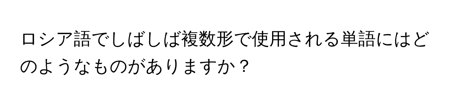 ロシア語でしばしば複数形で使用される単語にはどのようなものがありますか？