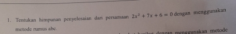 Tentukan himpunan penyelesaian dari persamaan 2x^2+7x+6=0 dengan menggunakan 
metode rumus abc. 
drngan ménggunakan metode