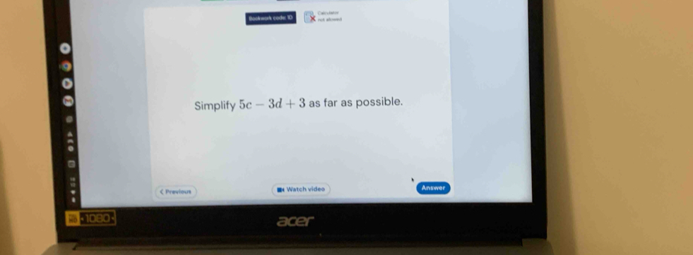 Bookwork code: 10 Calculator 
Simplify 5c-3d+3 as far as possible. 
< Previous = Watch video Answer 
acer