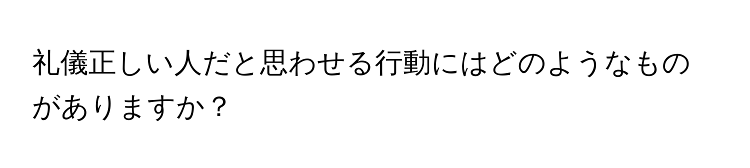 礼儀正しい人だと思わせる行動にはどのようなものがありますか？