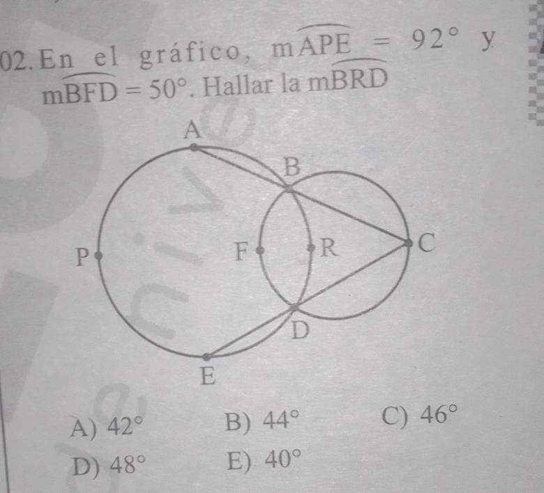 En el gráfico, mwidehat APE=92° y
mwidehat BFD=50°. Hallar la mwidehat BRD
A) 42° B) 44° C) 46°
D) 48° E) 40°