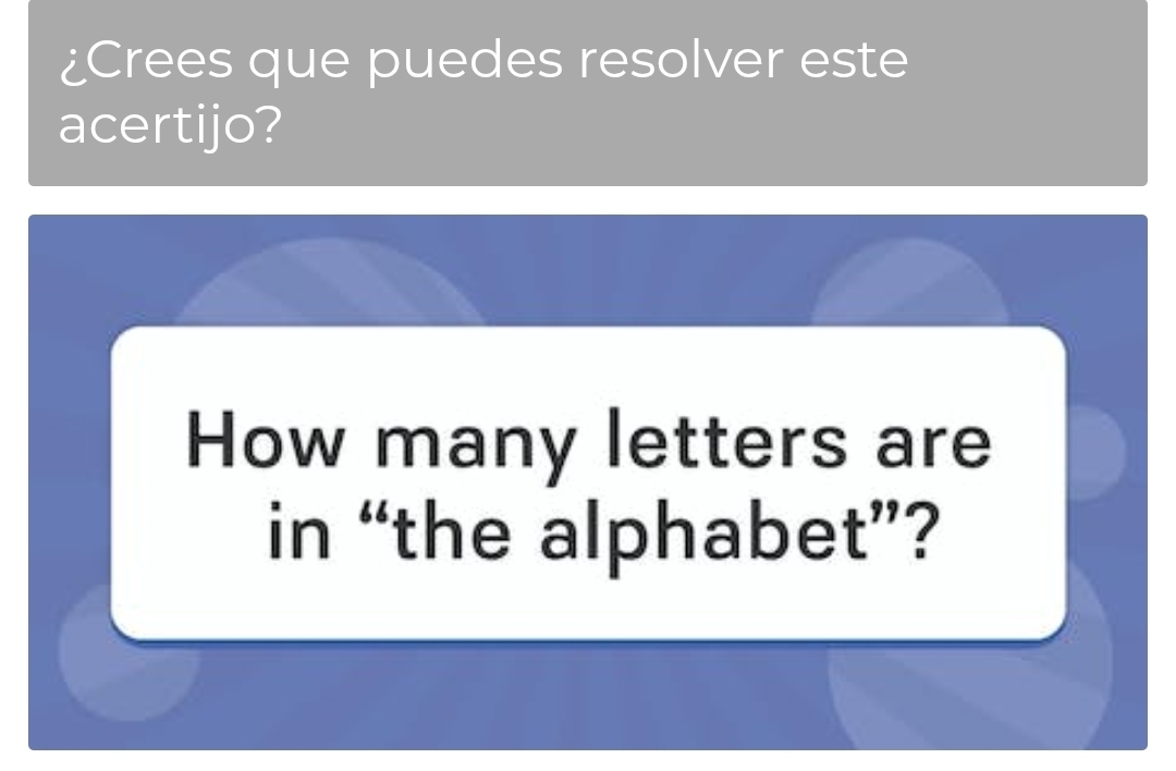 ¿Crees que puedes resolver este 
acertijo? 
How many letters are 
in “the alphabet”?