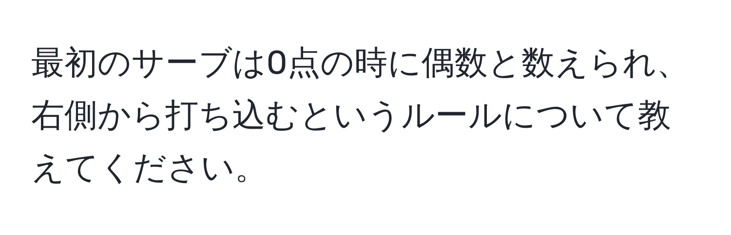 最初のサーブは0点の時に偶数と数えられ、右側から打ち込むというルールについて教えてください。