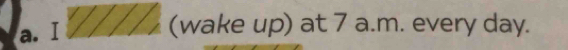 (wake up) at 7 a.m. every day.