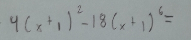 4(x^+1)^2-18(x+1)^6=