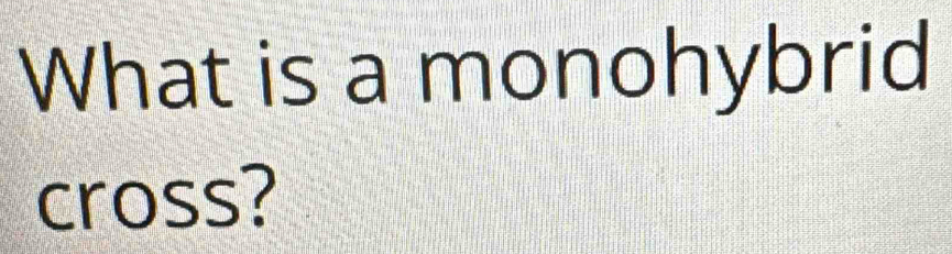 What is a monohybrid 
cross?