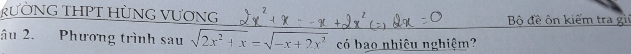 RƯỜNG THPT HÜNG VƯƠNG 
Bộ đề ôn kiểm tra gii 
âu 2. Phương trình sau sqrt(2x^2+x)=sqrt(-x+2x^2) có bao nhiêu nghiệm?