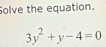 Solve the equation.
3y^2+y-4=0