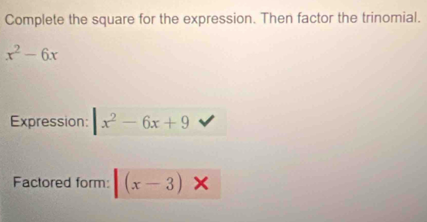 Complete the square for the expression. Then factor the trinomial.
x^2-6x
Expression: x^2-6x+9
Factored form: (x-3)*