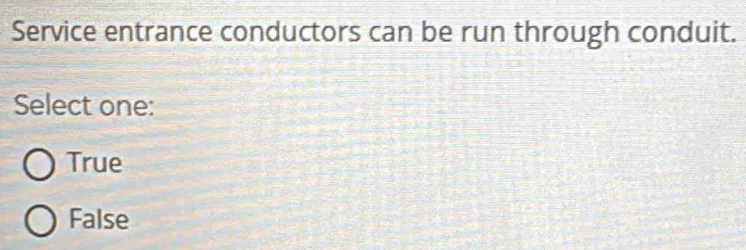 Service entrance conductors can be run through conduit.
Select one:
True
False