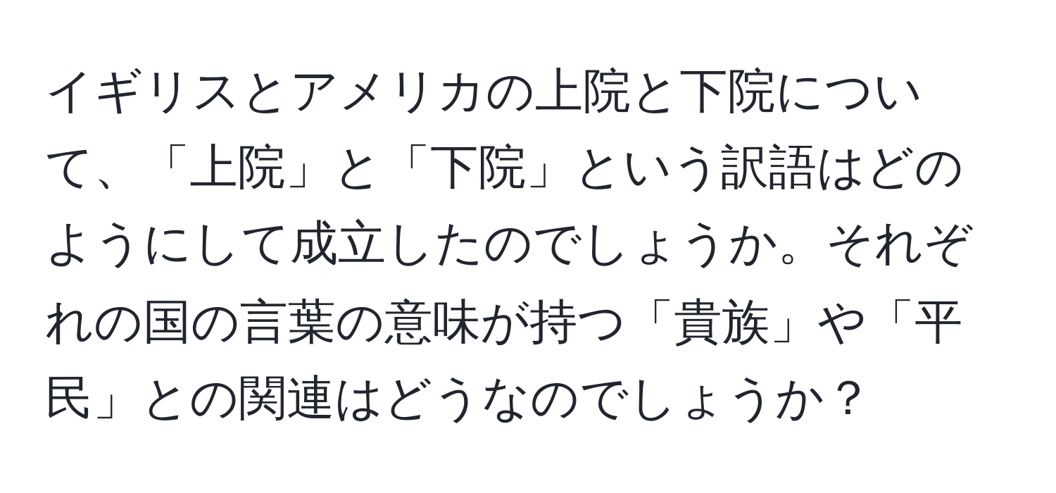 イギリスとアメリカの上院と下院について、「上院」と「下院」という訳語はどのようにして成立したのでしょうか。それぞれの国の言葉の意味が持つ「貴族」や「平民」との関連はどうなのでしょうか？