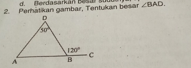 d. Berdasarkan besar sudut
2. Perhatikan gambar, Tentukan besar ∠ BAD.