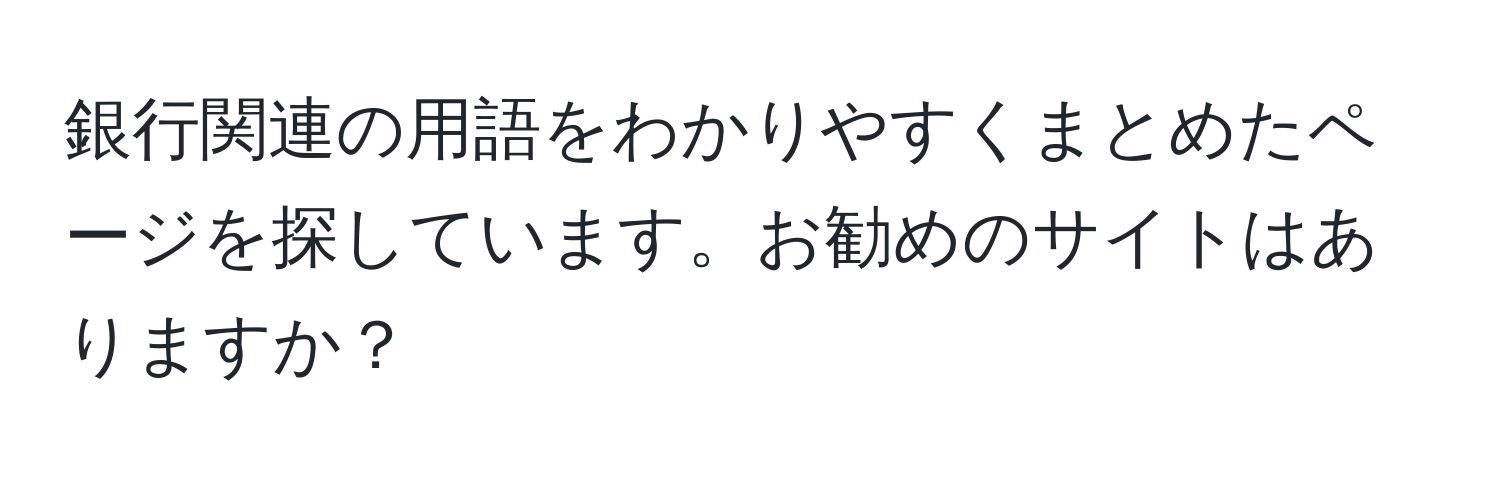 銀行関連の用語をわかりやすくまとめたページを探しています。お勧めのサイトはありますか？