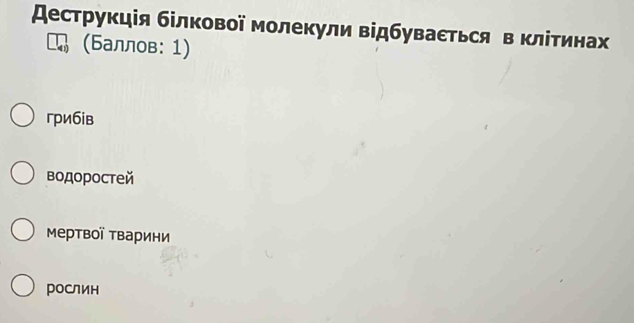 Αеструкція білкової молекули відбуваεться в клίτинах
(Баллов: 1)
грибiв
водоростей
Мертвої тварини
рослин