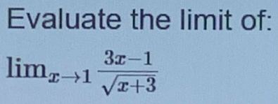 Evaluate the limit of:
lim_xto 1 (3x-1)/sqrt(x+3) 