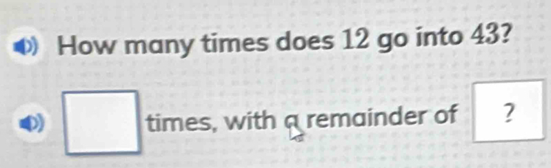 How many times does 12 go into 43? 
□  times, with a remainder of ?
(-3,4)