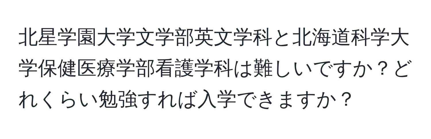 北星学園大学文学部英文学科と北海道科学大学保健医療学部看護学科は難しいですか？どれくらい勉強すれば入学できますか？