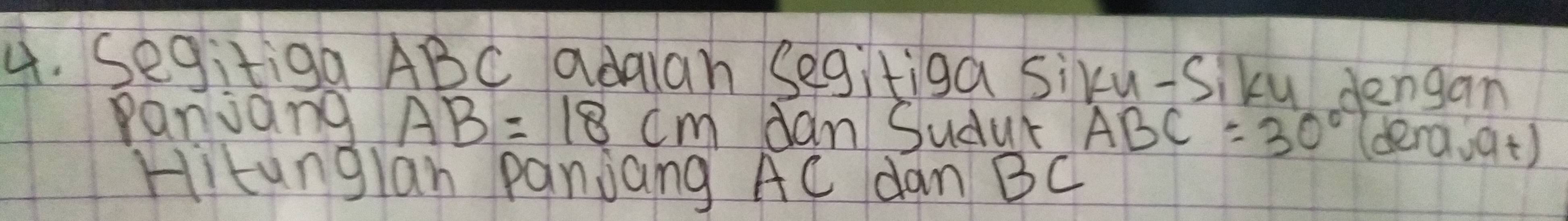 Segitiga ABC adaian Segitiga siku-Siky dengam 
aniang AB=18cm dan Sudur ABC=30° d era_vat) 
Hitunglan panjang AC dan BC