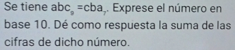 Se tiene abc_9=cba. Exprese el número en 
base 10. Dé como respuesta la suma de las 
cifras de dicho número.