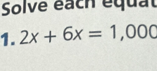 Solve each équat 
1. 2x+6x=1,000