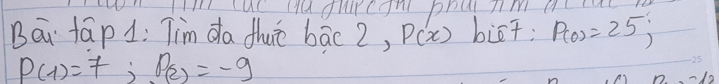 I' uc Ha duiregn phul jim accat. 
Bāi fāp 1: Tim da dhuè bāc 2, P'(x) biāt; P(0)=25;
P(1)=7; P(2)=-9
25