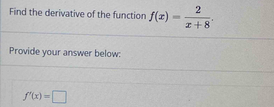 Find the derivative of the function f(x)= 2/x+8 . 
Provide your answer below:
f'(x)=□