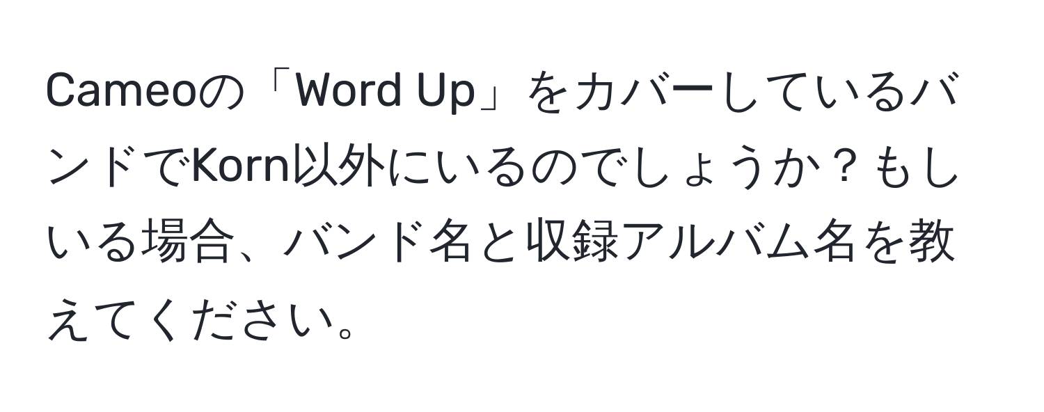 Cameoの「Word Up」をカバーしているバンドでKorn以外にいるのでしょうか？もしいる場合、バンド名と収録アルバム名を教えてください。