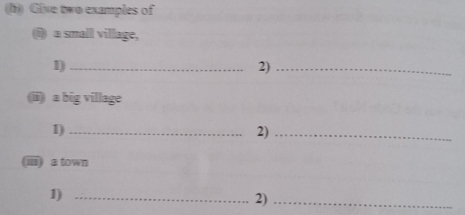 Give two examples of 
(i) a small village, 
1)_ 
2)_ 
(ii) a big village 
1)_ 
2)_ 
(iii) a town 
1)_ 
2)_