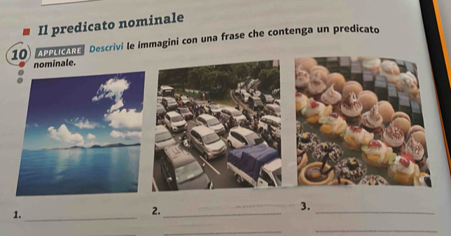 Il predicato nominale 
10 APPLICARE Descrivi le immagini con una frase che contenga un predicato 
nominale. 
1._ 
2._ 
_3. 
_ 
_ 
_