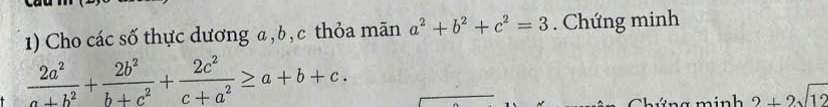 Cho các số thực dương a , b , c thỏa mãn a^2+b^2+c^2=3. Chứng minh
 2a^2/a+b^2 + 2b^2/b+c^2 + 2c^2/c+a^2 ≥ a+b+c. 
n g m inh 2+2sqrt(12)