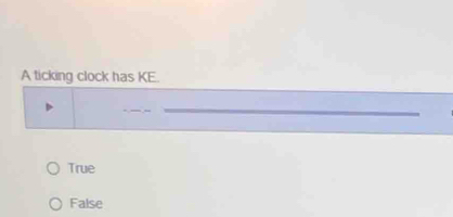 A ticking clock has KE.
True
False