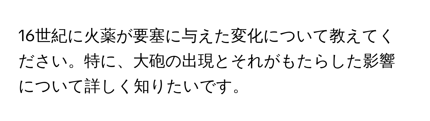 16世紀に火薬が要塞に与えた変化について教えてください。特に、大砲の出現とそれがもたらした影響について詳しく知りたいです。