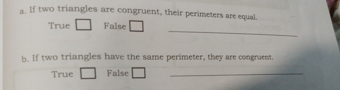 If two triangles are congruent, their perimeters are equal.
_
True False
b. If two triangles have the same perimeter, they are congruent.
True False_