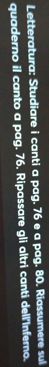 Letteratura: Studiare i canti a pag. 76 e a pag. 80. Riassumere sul 
quaderno il canto a pag. 76. Ripassare gli altri canti dell'Inferno.