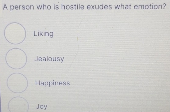 A person who is hostile exudes what emotion?
Liking
Jealousy
Happiness
Joy